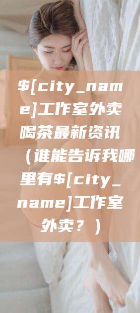 武威工作室外卖喝茶最新资讯（谁能告诉我哪里有武威工作室外卖？）