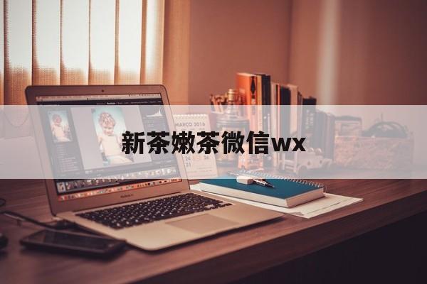 武威包含新茶嫩茶微信wx的词条