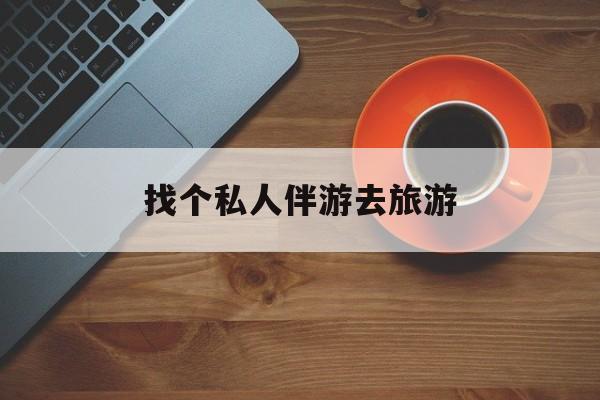 武威吃鸡陪玩多少一个小时最新资讯（谁能告诉我哪里有武威找个私人伴游去旅游？）